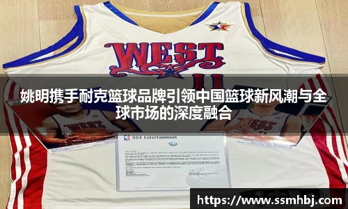 姚明携手耐克篮球品牌引领中国篮球新风潮与全球市场的深度融合
