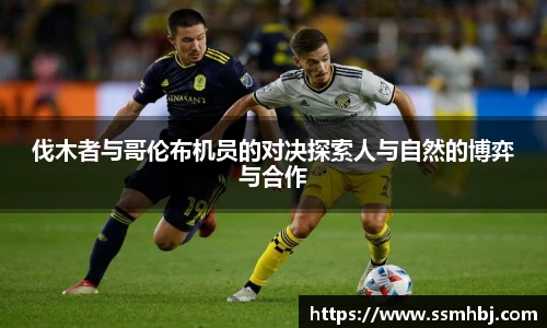 伐木者与哥伦布机员的对决探索人与自然的博弈与合作