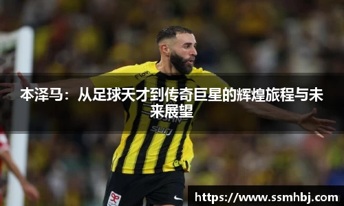 本泽马：从足球天才到传奇巨星的辉煌旅程与未来展望