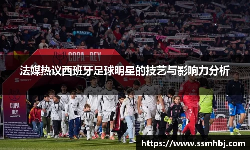 法媒热议西班牙足球明星的技艺与影响力分析