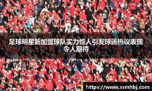 足球明星新加盟球队实力惊人引发球迷热议表现令人期待