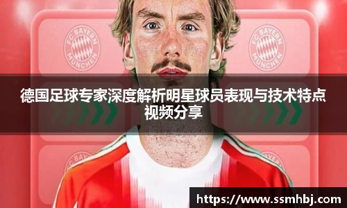 德国足球专家深度解析明星球员表现与技术特点视频分享