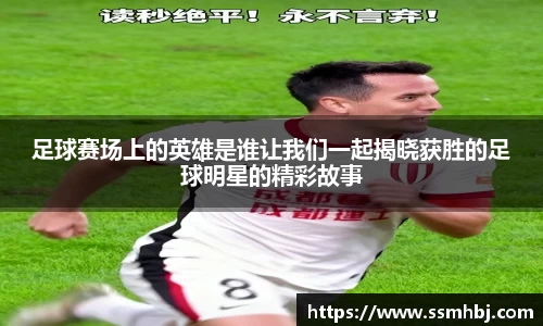 足球赛场上的英雄是谁让我们一起揭晓获胜的足球明星的精彩故事