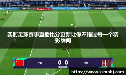 实时足球赛事直播比分更新让你不错过每一个精彩瞬间